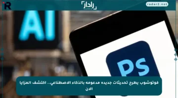 فوتوشوب يطرح تحديثات جديدة مدعومة بالذكاء الاصطناعي.. اكتشف المزايا الآن